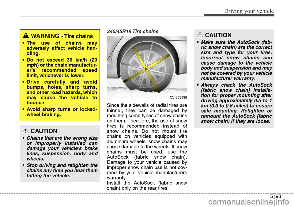 Hyundai Equus 2015 Owners Manual 593
Driving your vehicle
245/45R19 Tire chains
Since the sidewalls of radial tires are
thinner, they can be damaged by
mounting some types of snow chains
on them. Therefore, the use of snow
tires is Hyundai Equus 2015 Owners Manual 593
Driving your vehicle
245/45R19 Tire chains
Since the sidewalls of radial tires are
thinner, they can be damaged by
mounting some types of snow chains
on them. Therefore, the use of snow
tires is