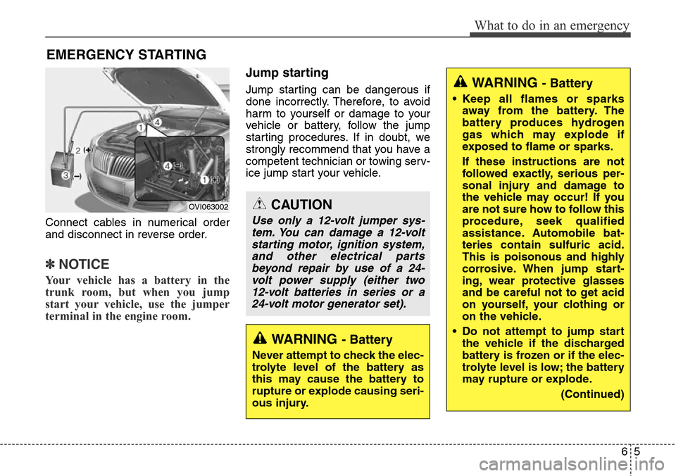Hyundai Equus 2015 Owners Manual 65
What to do in an emergency
EMERGENCY STARTING
Connect cables in numerical order
and disconnect in reverse order.
✽NOTICE
Your vehicle has a battery in the
trunk room, but when you jump
start your Hyundai Equus 2015 Owners Manual 65
What to do in an emergency
EMERGENCY STARTING
Connect cables in numerical order
and disconnect in reverse order.
✽NOTICE
Your vehicle has a battery in the
trunk room, but when you jump
start your
