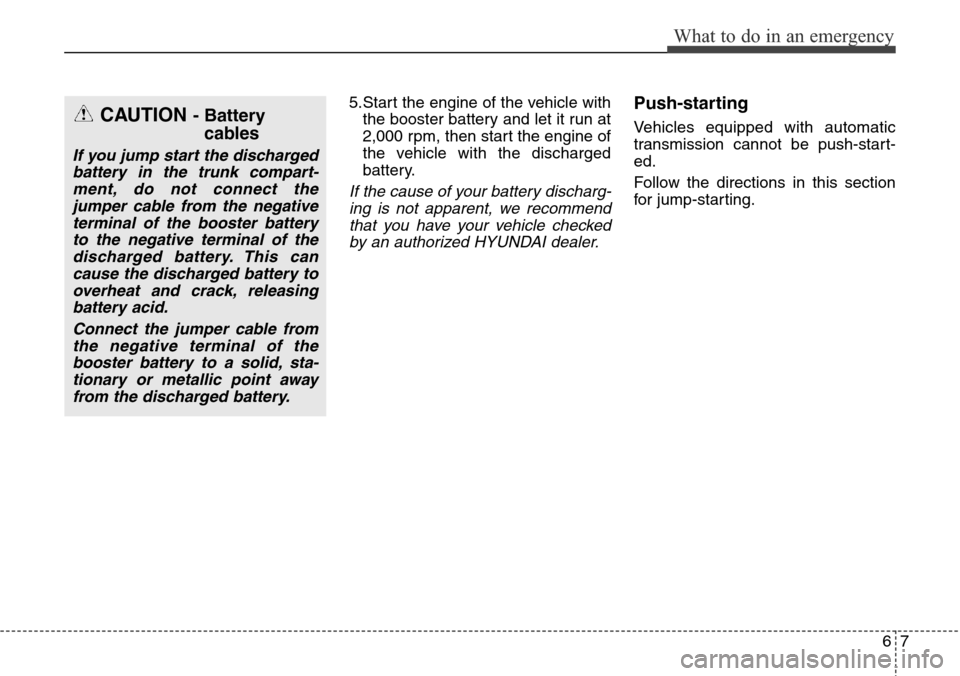 Hyundai Equus 2015 Owners Manual 67
What to do in an emergency
5.Start the engine of the vehicle with
the booster battery and let it run at
2,000 rpm, then start the engine of
the vehicle with the discharged
battery.
If the cause of Hyundai Equus 2015 Owners Manual 67
What to do in an emergency
5.Start the engine of the vehicle with
the booster battery and let it run at
2,000 rpm, then start the engine of
the vehicle with the discharged
battery.
If the cause of