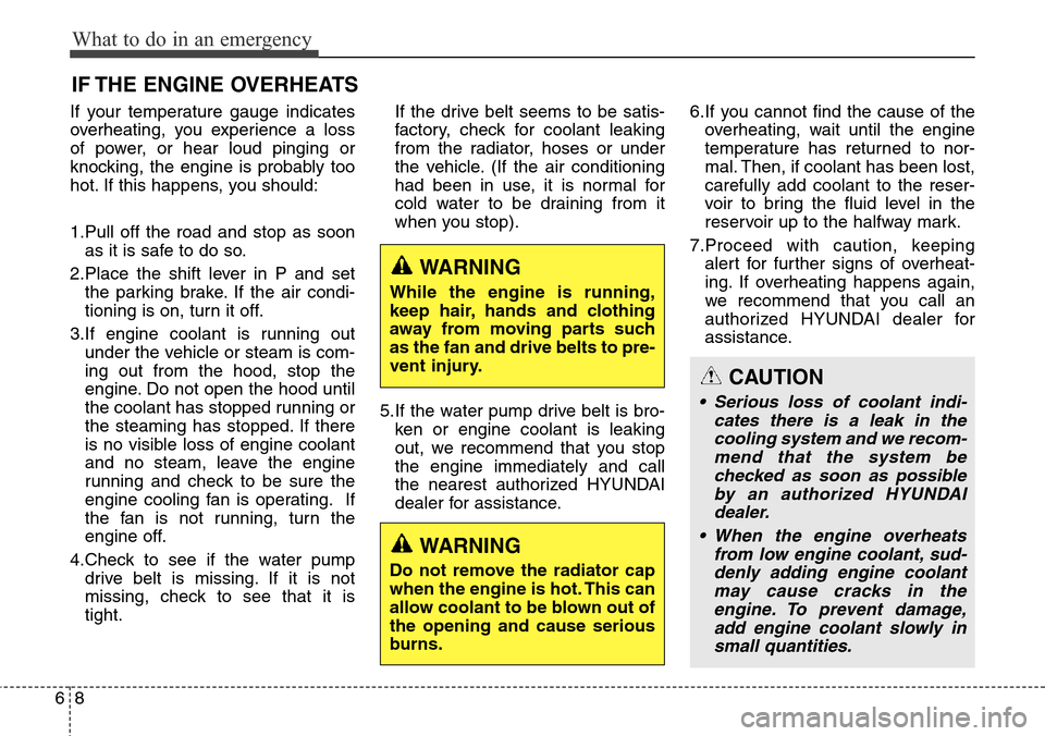 Hyundai Equus 2015 Owners Manual What to do in an emergency
8 6
IF THE ENGINE OVERHEATS
If your temperature gauge indicates
overheating, you experience a loss
of power, or hear loud pinging or
knocking, the engine is probably too
hot Hyundai Equus 2015 Owners Manual What to do in an emergency
8 6
IF THE ENGINE OVERHEATS
If your temperature gauge indicates
overheating, you experience a loss
of power, or hear loud pinging or
knocking, the engine is probably too
hot