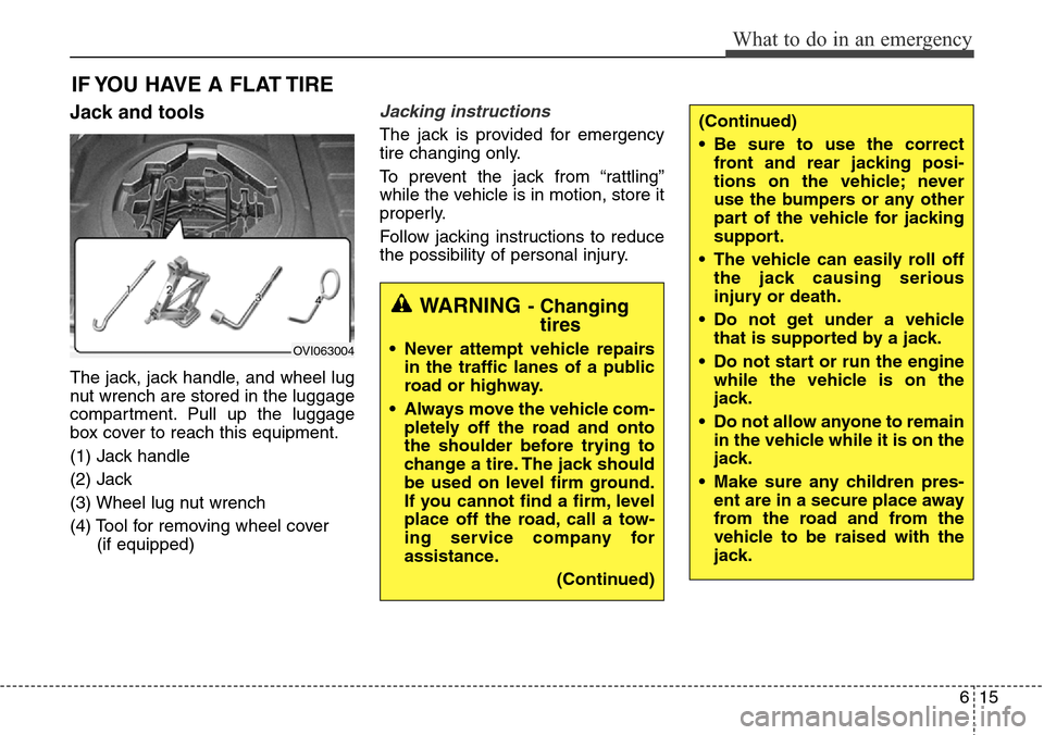 Hyundai Equus 2015 Owners Manual 615
What to do in an emergency
IF YOU HAVE A FLAT TIRE
Jack and tools
The jack, jack handle, and wheel lug
nut wrench are stored in the luggage
compartment. Pull up the luggage
box cover to reach this Hyundai Equus 2015 Owners Manual 615
What to do in an emergency
IF YOU HAVE A FLAT TIRE
Jack and tools
The jack, jack handle, and wheel lug
nut wrench are stored in the luggage
compartment. Pull up the luggage
box cover to reach this