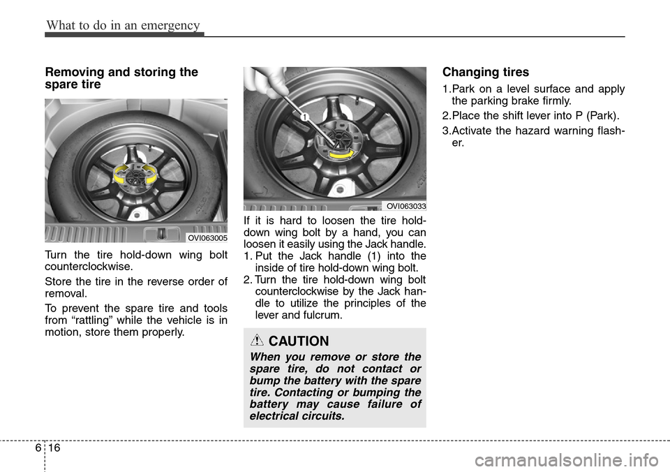 Hyundai Equus 2015  Owners Manual What to do in an emergency
16 6
Removing and storing the
spare tire
Turn the tire hold-down wing bolt
counterclockwise.
Store the tire in the reverse order of
removal.
To prevent the spare tire and to