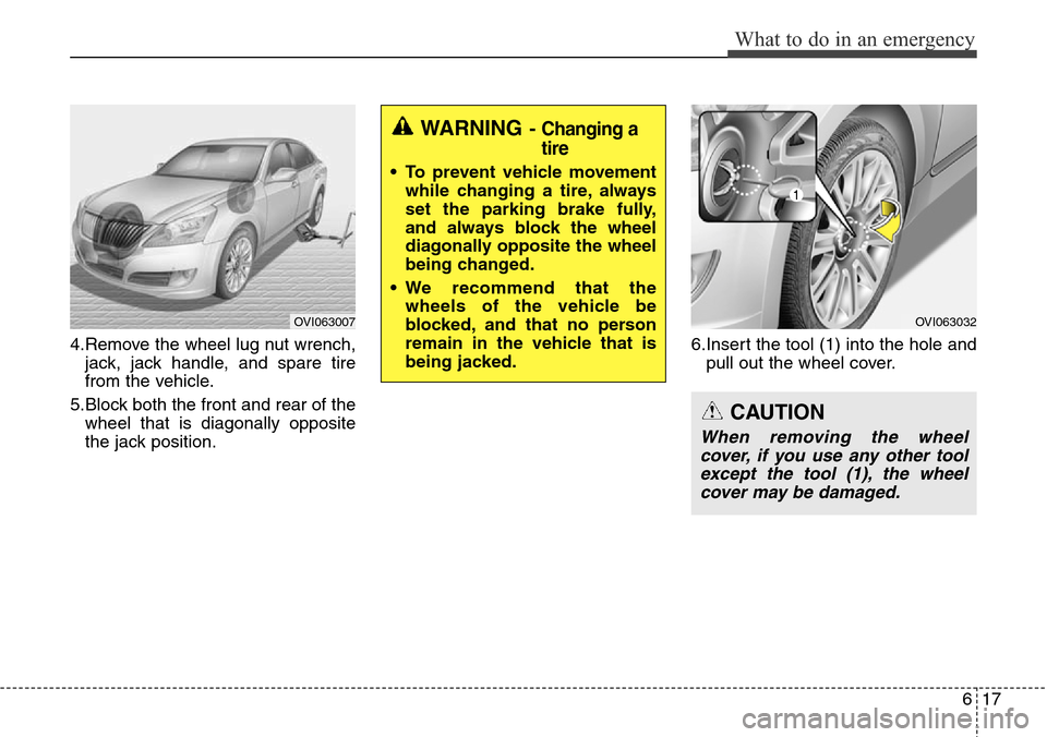 Hyundai Equus 2015 Owners Manual 617
What to do in an emergency
4.Remove the wheel lug nut wrench,
jack, jack handle, and spare tire
from the vehicle.
5.Block both the front and rear of the
wheel that is diagonally opposite
the jack Hyundai Equus 2015 Owners Manual 617
What to do in an emergency
4.Remove the wheel lug nut wrench,
jack, jack handle, and spare tire
from the vehicle.
5.Block both the front and rear of the
wheel that is diagonally opposite
the jack