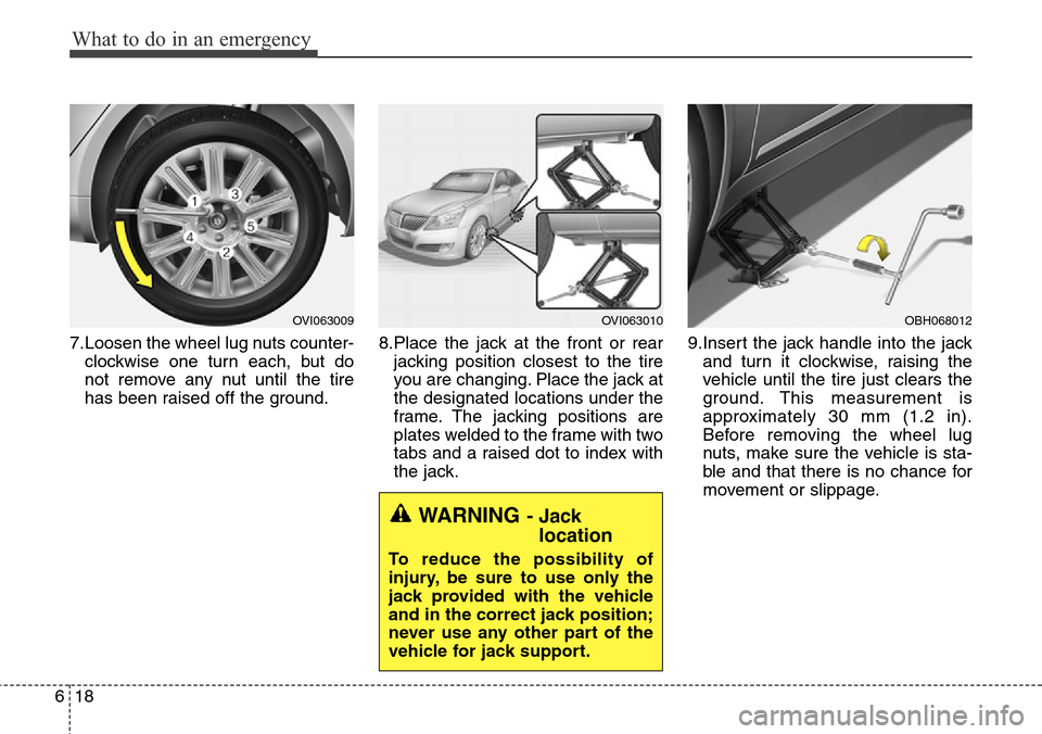Hyundai Equus 2015  Owners Manual What to do in an emergency
18 6
7.Loosen the wheel lug nuts counter-
clockwise one turn each, but do
not remove any nut until the tire
has been raised off the ground.8.Place the jack at the front or r