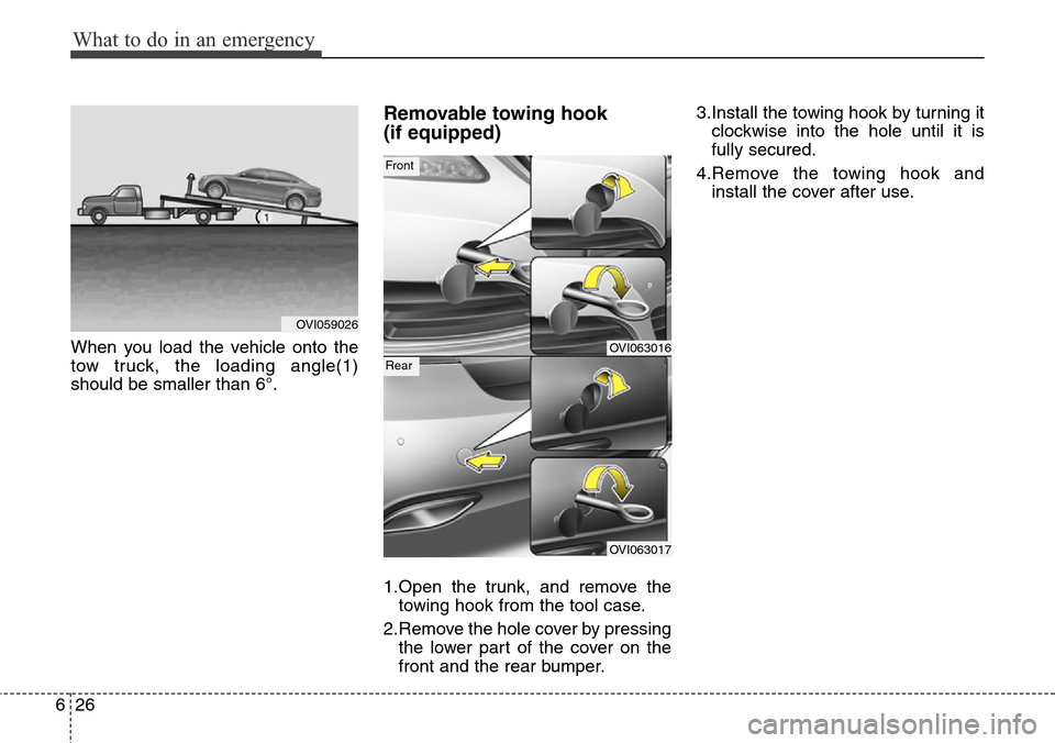 Hyundai Equus 2015  Owners Manual What to do in an emergency
26 6
When you load the vehicle onto the
tow truck, the loading angle(1)
should be smaller than 6°.
Removable towing hook 
(if equipped)
1.Open the trunk, and remove the
tow