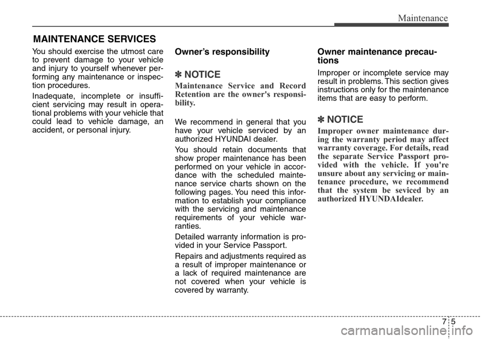 Hyundai Equus 2015 Owners Manual 75
Maintenance
MAINTENANCE SERVICES
You should exercise the utmost care
to prevent damage to your vehicle
and injury to yourself whenever per-
forming any maintenance or inspec-
tion procedures.
Inade Hyundai Equus 2015 Owners Manual 75
Maintenance
MAINTENANCE SERVICES
You should exercise the utmost care
to prevent damage to your vehicle
and injury to yourself whenever per-
forming any maintenance or inspec-
tion procedures.
Inade