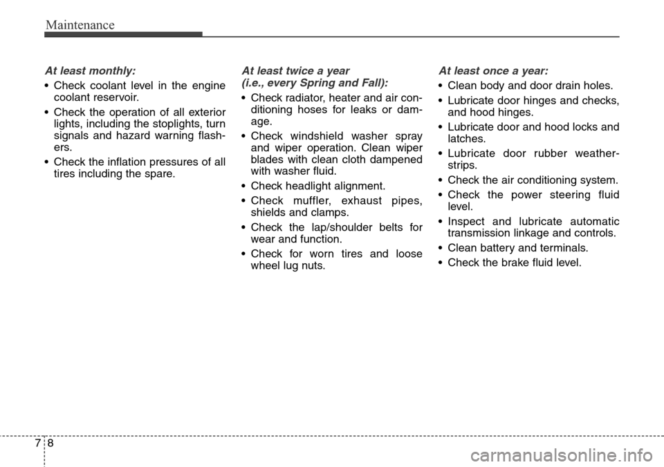 Hyundai Equus 2015 Owners Manual Maintenance
8 7
At least monthly:
• Check coolant level in the engine
coolant reservoir.
• Check the operation of all exterior
lights, including the stoplights, turn
signals and hazard warning fla Hyundai Equus 2015 Owners Manual Maintenance
8 7
At least monthly:
• Check coolant level in the engine
coolant reservoir.
• Check the operation of all exterior
lights, including the stoplights, turn
signals and hazard warning fla