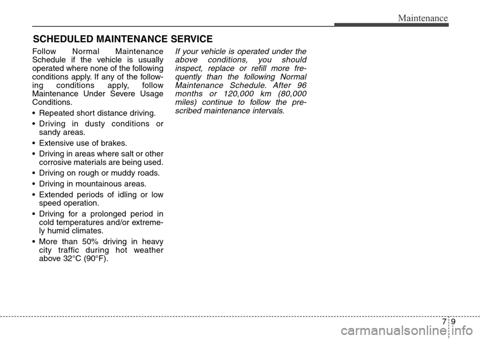 Hyundai Equus 2015 Owners Manual 79
Maintenance
SCHEDULED MAINTENANCE SERVICE
Follow Normal Maintenance
Schedule if the vehicle is usually
operated where none of the following
conditions apply. If any of the follow-
ing conditions Hyundai Equus 2015 Owners Manual 79
Maintenance
SCHEDULED MAINTENANCE SERVICE
Follow Normal Maintenance
Schedule if the vehicle is usually
operated where none of the following
conditions apply. If any of the follow-
ing conditions