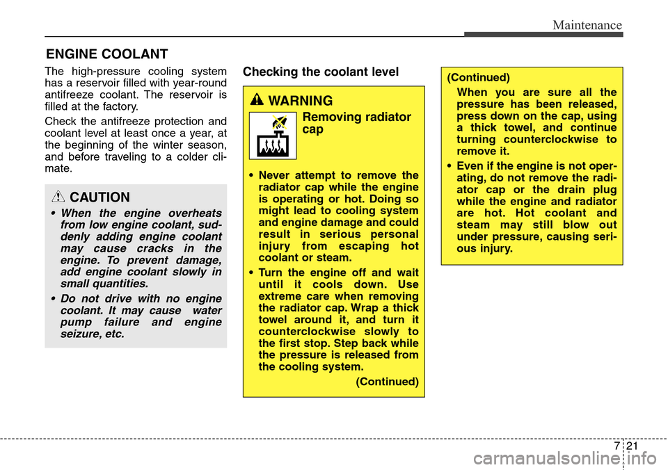 Hyundai Equus 2015  Owners Manual 721
Maintenance
ENGINE COOLANT
The high-pressure cooling system
has a reservoir filled with year-round
antifreeze coolant. The reservoir is
filled at the factory.
Check the antifreeze protection and
c