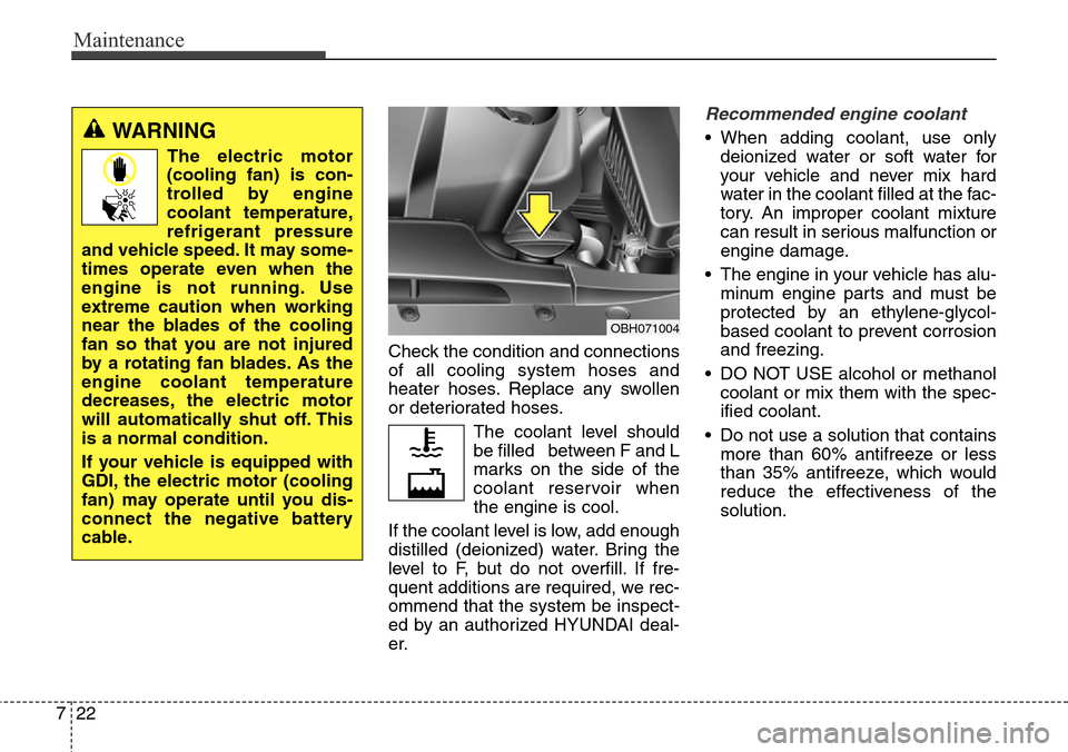 Hyundai Equus 2015  Owners Manual Maintenance
22 7
Check the condition and connections
of all cooling system hoses and
heater hoses. Replace any swollen
or deteriorated hoses.
The coolant level should
be filled   between F and L
marks