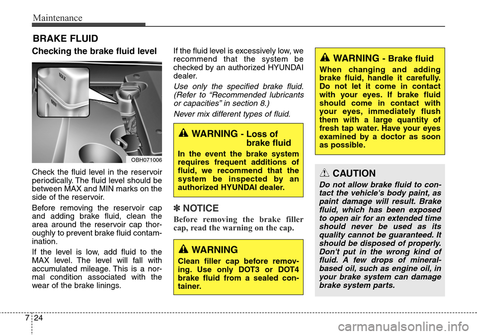 Hyundai Equus 2015 Owners Manual Maintenance
24 7
BRAKE FLUID
Checking the brake fluid level
Check the fluid level in the reservoir
periodically. The fluid level should be
between MAX and MIN marks on the
side of the reservoir.
Bef Hyundai Equus 2015 Owners Manual Maintenance
24 7
BRAKE FLUID
Checking the brake fluid level
Check the fluid level in the reservoir
periodically. The fluid level should be
between MAX and MIN marks on the
side of the reservoir.
Bef