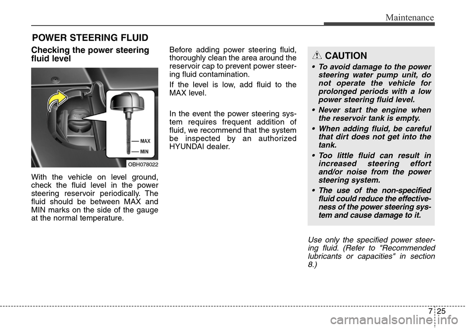 Hyundai Equus 2015 Owners Manual 725
Maintenance
POWER STEERING FLUID
Checking the power steering
fluid level
With the vehicle on level ground,
check the fluid level in the power
steering reservoir periodically. The
fluid should be Hyundai Equus 2015 Owners Manual 725
Maintenance
POWER STEERING FLUID
Checking the power steering
fluid level
With the vehicle on level ground,
check the fluid level in the power
steering reservoir periodically. The
fluid should be