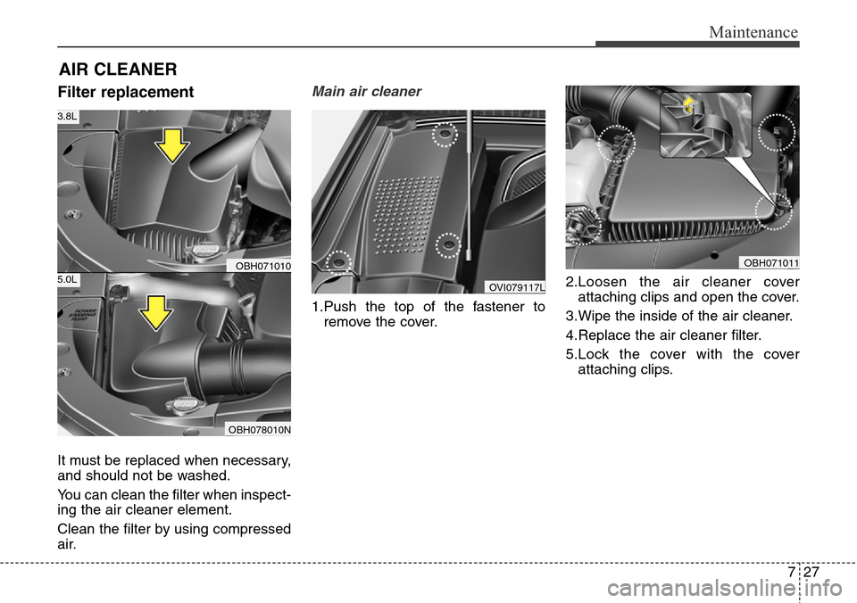 Hyundai Equus 2015 Owners Manual 727
Maintenance
AIR CLEANER
Filter replacement
It must be replaced when necessary,
and should not be washed.
You can clean the filter when inspect-
ing the air cleaner element.
Clean the filter by u Hyundai Equus 2015 Owners Manual 727
Maintenance
AIR CLEANER
Filter replacement
It must be replaced when necessary,
and should not be washed.
You can clean the filter when inspect-
ing the air cleaner element.
Clean the filter by u