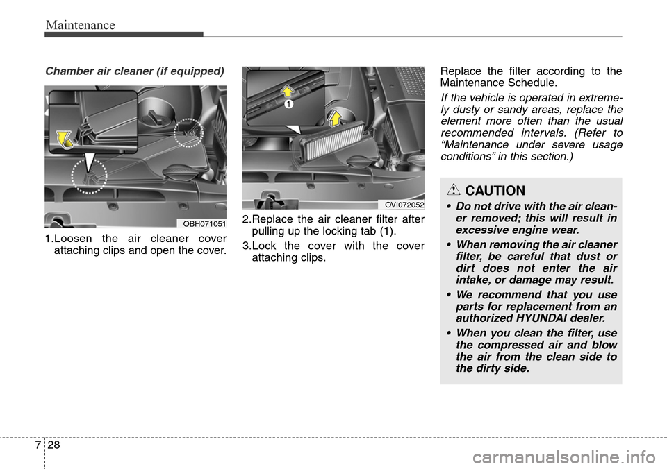 Hyundai Equus 2015 Owners Manual Maintenance
28 7
Chamber air cleaner (if equipped)
1.Loosen the air cleaner cover
attaching clips and open the cover.2.Replace the air cleaner filter after
pulling up the locking tab (1).
3.Lock the c Hyundai Equus 2015 Owners Manual Maintenance
28 7
Chamber air cleaner (if equipped)
1.Loosen the air cleaner cover
attaching clips and open the cover.2.Replace the air cleaner filter after
pulling up the locking tab (1).
3.Lock the c