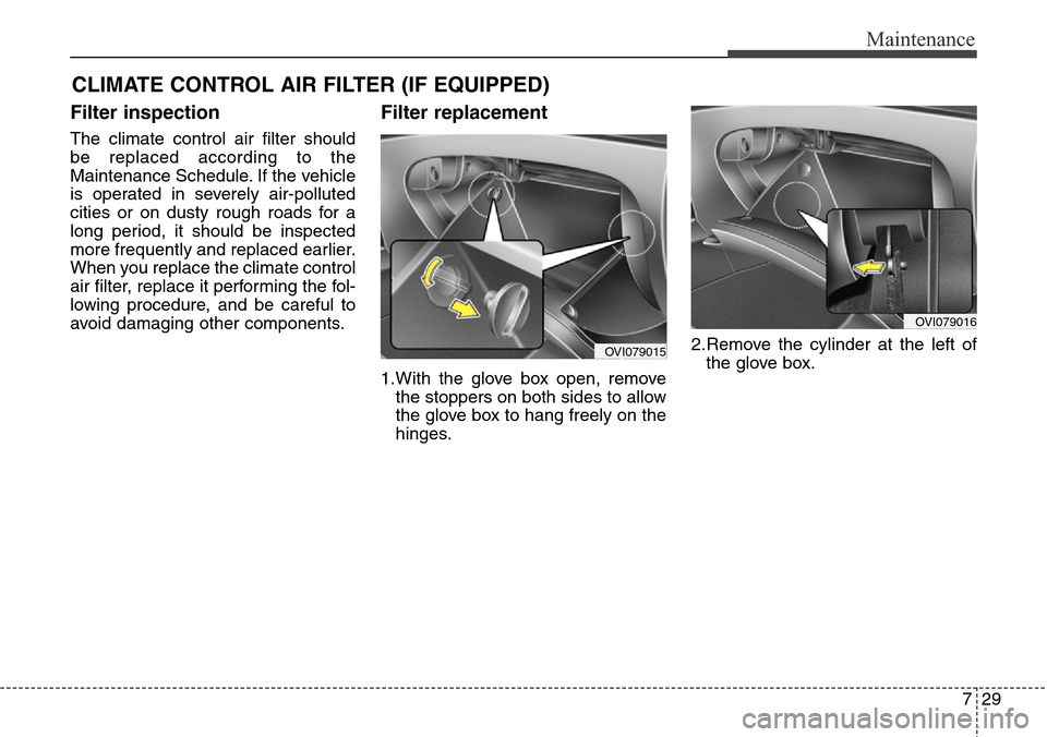 Hyundai Equus 2015 Owners Manual 729
Maintenance
CLIMATE CONTROL AIR FILTER (IF EQUIPPED)
Filter inspection
The climate control air filter should
be replaced according to the
Maintenance Schedule. If the vehicle
is operated in severe Hyundai Equus 2015 Owners Manual 729
Maintenance
CLIMATE CONTROL AIR FILTER (IF EQUIPPED)
Filter inspection
The climate control air filter should
be replaced according to the
Maintenance Schedule. If the vehicle
is operated in severe