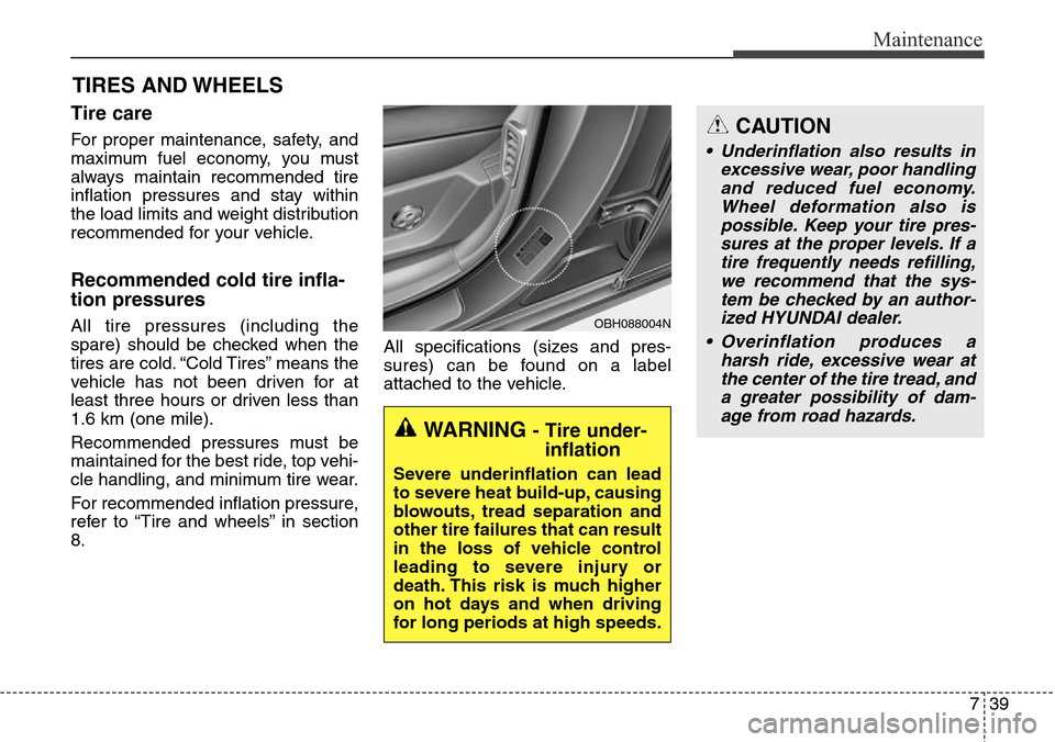 Hyundai Equus 2015  Owners Manual 739
Maintenance
TIRES AND WHEELS 
Tire care  
For proper maintenance, safety, and
maximum fuel economy, you must
always maintain recommended tire
inflation pressures and stay within
the load limits an