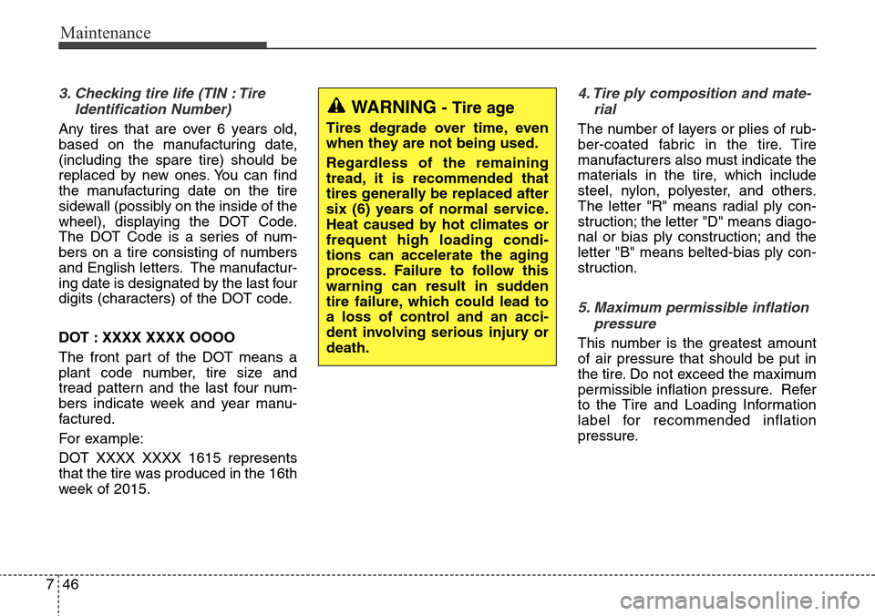 Hyundai Equus 2015 Owners Manual Maintenance
46 7
3. Checking tire life (TIN : Tire
Identification Number)
Any tires that are over 6 years old,
based on the manufacturing date,
(including the spare tire) should be
replaced by new on Hyundai Equus 2015 Owners Manual Maintenance
46 7
3. Checking tire life (TIN : Tire
Identification Number)
Any tires that are over 6 years old,
based on the manufacturing date,
(including the spare tire) should be
replaced by new on