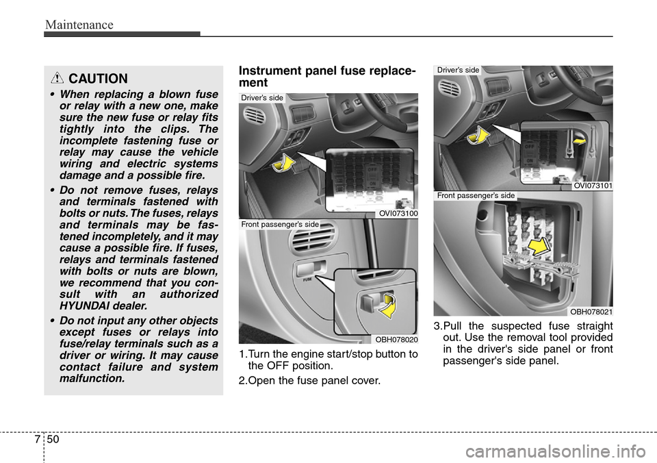 Hyundai Equus 2015 Owners Manual Maintenance
50 7
Instrument panel fuse replace-
ment
1.Turn the engine start/stop button to
the OFF position.
2.Open the fuse panel cover.3.Pull the suspected fuse straight
out. Use the removal tool p Hyundai Equus 2015 Owners Manual Maintenance
50 7
Instrument panel fuse replace-
ment
1.Turn the engine start/stop button to
the OFF position.
2.Open the fuse panel cover.3.Pull the suspected fuse straight
out. Use the removal tool p