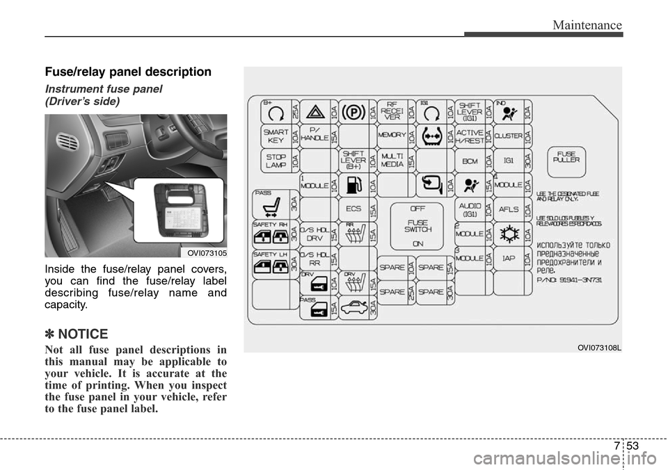 Hyundai Equus 2015 Owners Manual 753
Maintenance
Fuse/relay panel description
Instrument fuse panel
(Driver’s side)
Inside the fuse/relay panel covers,
you can find the fuse/relay label
describing fuse/relay name and
capacity.
✽ Hyundai Equus 2015 Owners Manual 753
Maintenance
Fuse/relay panel description
Instrument fuse panel
(Driver’s side)
Inside the fuse/relay panel covers,
you can find the fuse/relay label
describing fuse/relay name and
capacity.
✽
