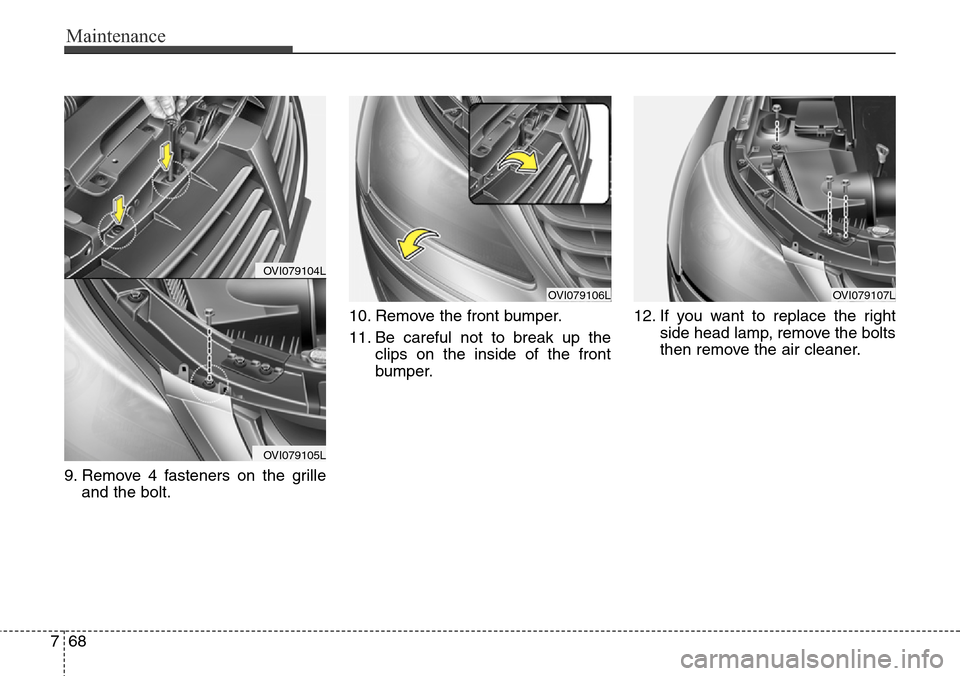 Hyundai Equus 2015 Owners Manual Maintenance
68 7
9. Remove 4 fasteners on the grille
and the bolt.10. Remove the front bumper.
11. Be careful not to break up the
clips on the inside of the front
bumper.12. If you want to replace the Hyundai Equus 2015 Owners Manual Maintenance
68 7
9. Remove 4 fasteners on the grille
and the bolt.10. Remove the front bumper.
11. Be careful not to break up the
clips on the inside of the front
bumper.12. If you want to replace the