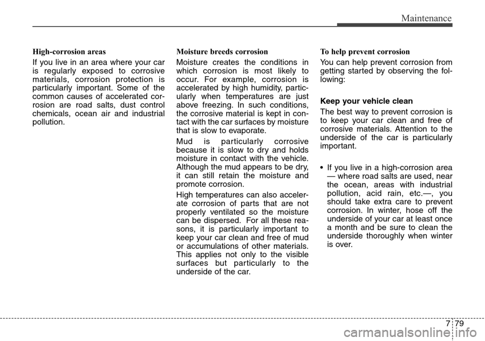Hyundai Equus 2015 Owners Manual 779
Maintenance
High-corrosion areas
If you live in an area where your car
is regularly exposed to corrosive
materials, corrosion protection is
particularly important. Some of the
common causes of acc Hyundai Equus 2015 Owners Manual 779
Maintenance
High-corrosion areas
If you live in an area where your car
is regularly exposed to corrosive
materials, corrosion protection is
particularly important. Some of the
common causes of acc