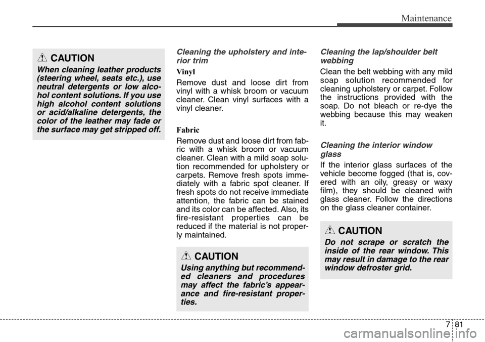 Hyundai Equus 2015 Owners Manual 781
Maintenance
Cleaning the upholstery and inte-
rior trim
Vinyl
Remove dust and loose dirt from
vinyl with a whisk broom or vacuum
cleaner. Clean vinyl surfaces with a
vinyl cleaner.
Fabric
Remov Hyundai Equus 2015 Owners Manual 781
Maintenance
Cleaning the upholstery and inte-
rior trim
Vinyl
Remove dust and loose dirt from
vinyl with a whisk broom or vacuum
cleaner. Clean vinyl surfaces with a
vinyl cleaner.
Fabric
Remov