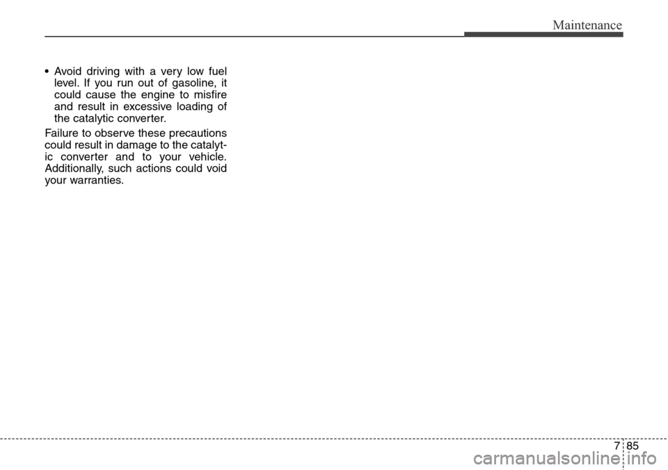 Hyundai Equus 2015 Owners Manual 785
Maintenance
• Avoid driving with a very low fuel
level. If you run out of gasoline, it
could cause the engine to misfire
and result in excessive loading of
the catalytic converter.
Failure to ob Hyundai Equus 2015 Owners Manual 785
Maintenance
• Avoid driving with a very low fuel
level. If you run out of gasoline, it
could cause the engine to misfire
and result in excessive loading of
the catalytic converter.
Failure to ob