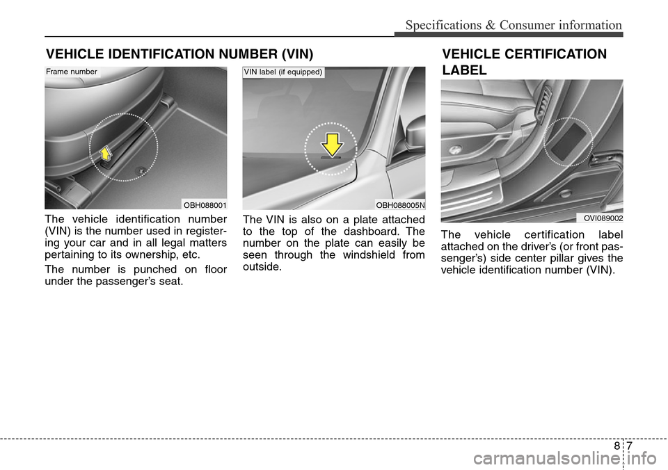Hyundai Equus 2015 Owners Manual 87
Specifications & Consumer information
VEHICLE IDENTIFICATION NUMBER (VIN)
The vehicle identification number
(VIN) is the number used in register-
ing your car and in all legal matters
pertaining to Hyundai Equus 2015 Owners Manual 87
Specifications & Consumer information
VEHICLE IDENTIFICATION NUMBER (VIN)
The vehicle identification number
(VIN) is the number used in register-
ing your car and in all legal matters
pertaining to