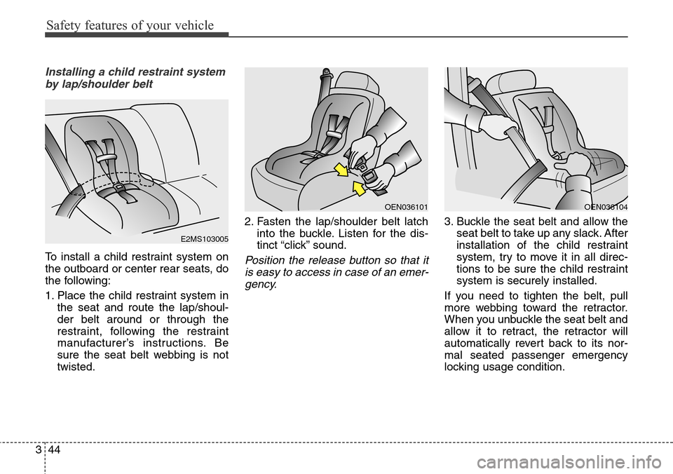 Hyundai Equus 2015  Owners Manual Safety features of your vehicle
44 3
Installing a child restraint system
by lap/shoulder belt
To install a child restraint system on
the outboard or center rear seats, do
the following:
1. Place the c
