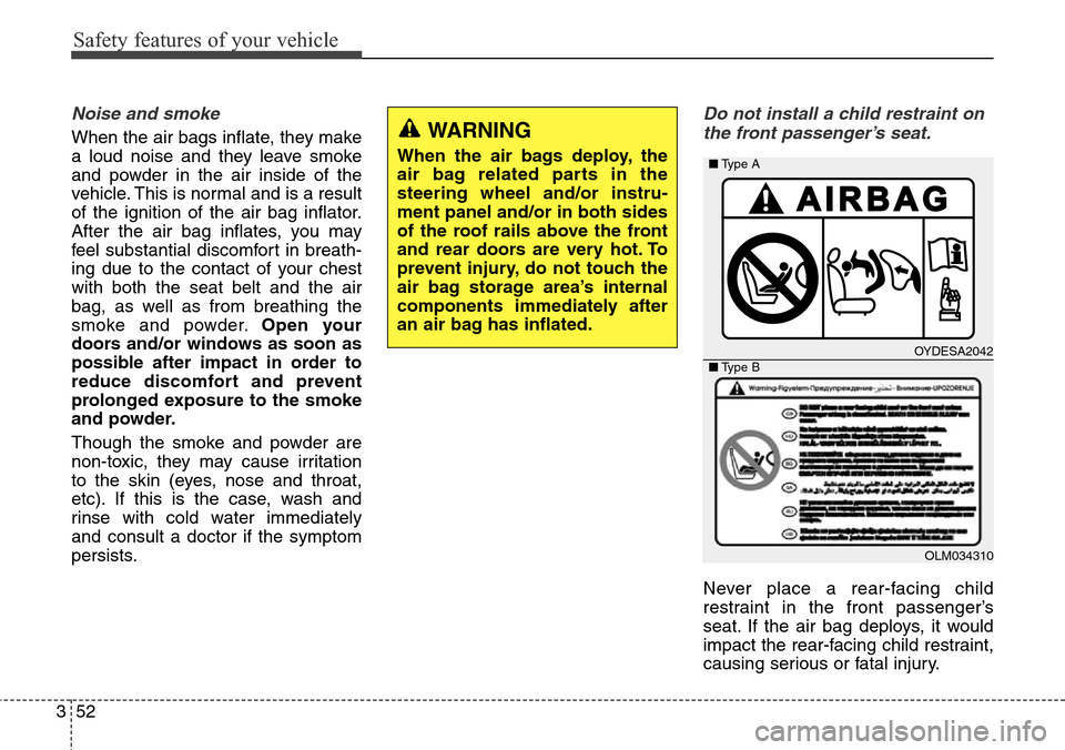 Hyundai Equus 2015 Manual PDF Safety features of your vehicle
52 3
Noise and smoke
When the air bags inflate, they make
a loud noise and they leave smoke
and powder in the air inside of the
vehicle. This is normal and is a result
Hyundai Equus 2015 Manual PDF Safety features of your vehicle
52 3
Noise and smoke
When the air bags inflate, they make
a loud noise and they leave smoke
and powder in the air inside of the
vehicle. This is normal and is a result