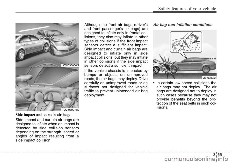 Hyundai Equus 2015 Manual Online 365
Safety features of your vehicle
Side impact and curtain air bags
Side impact and curtain air bags are
designed to inflate when an impact is
detected by side collision sensors
depending on the str Hyundai Equus 2015 Manual Online 365
Safety features of your vehicle
Side impact and curtain air bags
Side impact and curtain air bags are
designed to inflate when an impact is
detected by side collision sensors
depending on the str