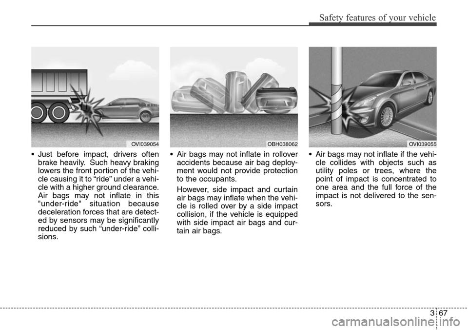 Hyundai Equus 2015  Owners Manual 367
Safety features of your vehicle
• Just before impact, drivers often
brake heavily. Such heavy braking
lowers the front portion of the vehi-
cle causing it to “ride” under a vehi-
cle with a 