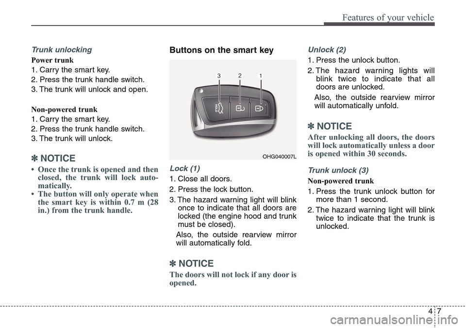 Hyundai Equus 2015 Owners Manual 47
Features of your vehicle
Trunk unlocking
Power trunk
1. Carry the smart key.
2. Press the trunk handle switch.
3. The trunk will unlock and open.
Non-powered trunk
1. Carry the smart key.
2. Press Hyundai Equus 2015 Owners Manual 47
Features of your vehicle
Trunk unlocking
Power trunk
1. Carry the smart key.
2. Press the trunk handle switch.
3. The trunk will unlock and open.
Non-powered trunk
1. Carry the smart key.
2. Press
