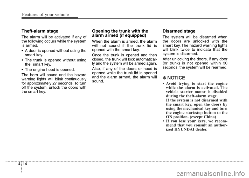 Hyundai Equus 2014  Owners Manual Features of your vehicle
14 4
Theft-alarm stage
The alarm will be activated if any of
the following occurs while the system
is armed.
• A door is opened without using the
smart key.
• The trunk is