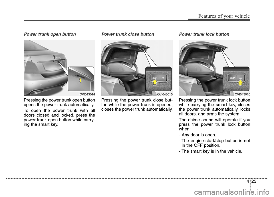 Hyundai Equus 2014  Owners Manual 423
Features of your vehicle
Power trunk open button
Pressing the power trunk open button
opens the power trunk automatically.
To open the power trunk with all
doors closed and locked, press the
power