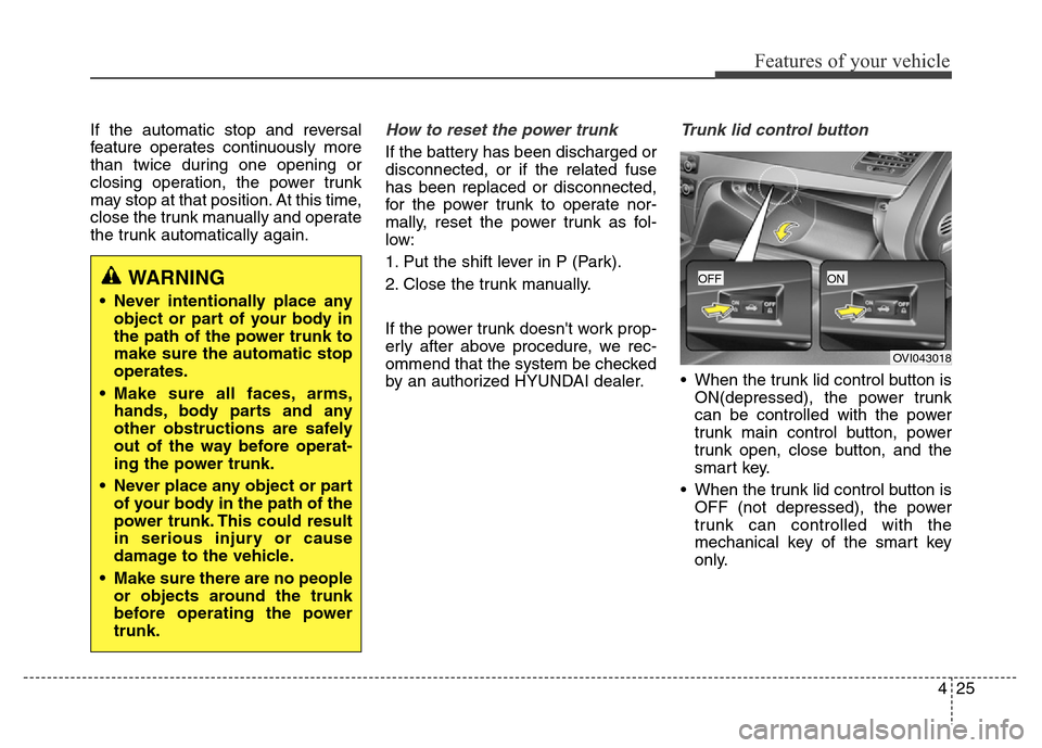 Hyundai Equus 2014  Owners Manual 425
Features of your vehicle
If the automatic stop and reversal
feature operates continuously more
than twice during one opening or
closing operation, the power trunk
may stop at that position. At thi