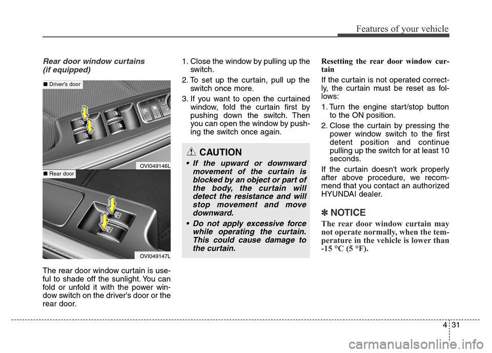 Hyundai Equus 2014  Owners Manual 431
Features of your vehicle
Rear door window curtains 
(if equipped)
The rear door window curtain is use-
ful to shade off the sunlight. You can
fold or unfold it with the power win-
dow switch on th