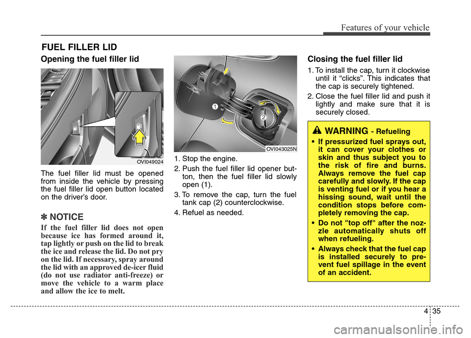 Hyundai Equus 2014  Owners Manual 435
Features of your vehicle
Opening the fuel filler lid
The fuel filler lid must be opened
from inside the vehicle by pressing
the fuel filler lid open button located
on the driver’s door.
✽NOTIC