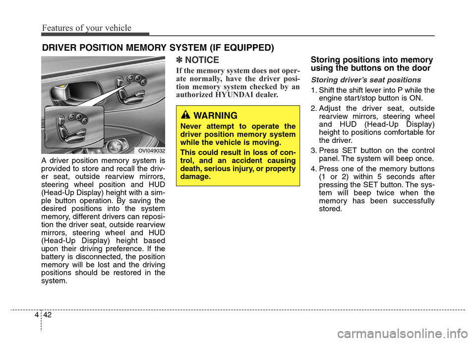 Hyundai Equus 2014  Owners Manual Features of your vehicle
42 4
A driver position memory system is
provided to store and recall the driv-
er seat, outside rearview mirrors,
steering wheel position and HUD
(Head-Up Display) height with