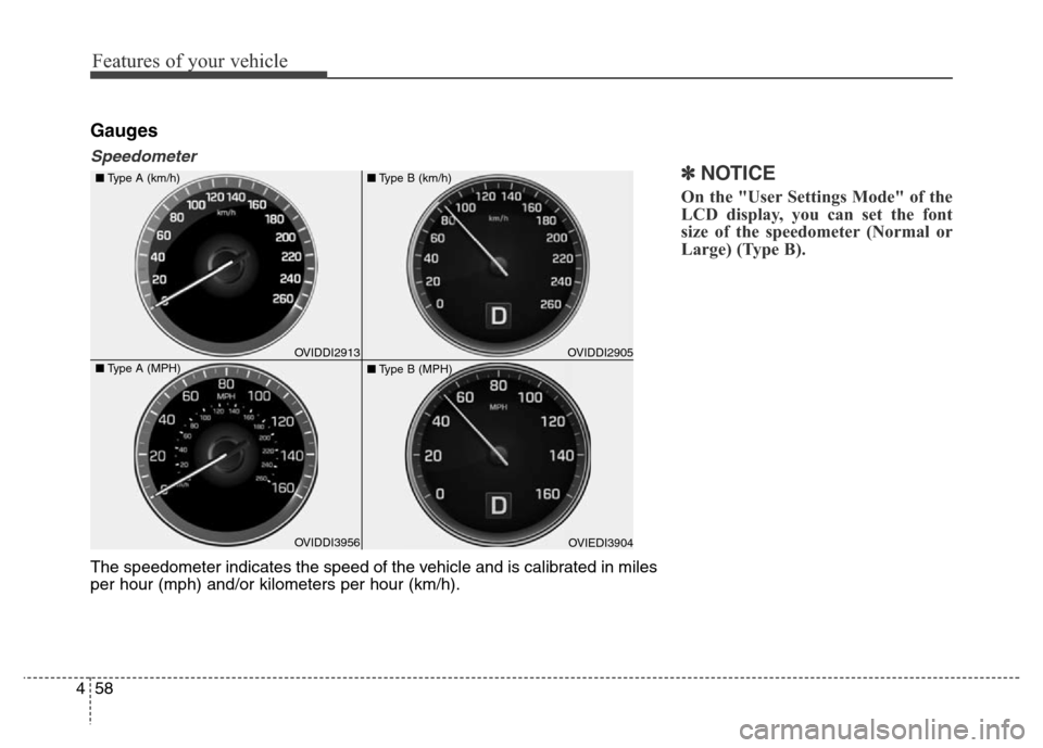Hyundai Equus 2014  Owners Manual Features of your vehicle
58 4
Gauges
Speedometer
✽NOTICE
On the "User Settings Mode" of the
LCD display, you can set the font
size of the speedometer (Normal or
Large) (Type B).
The speedometer indi