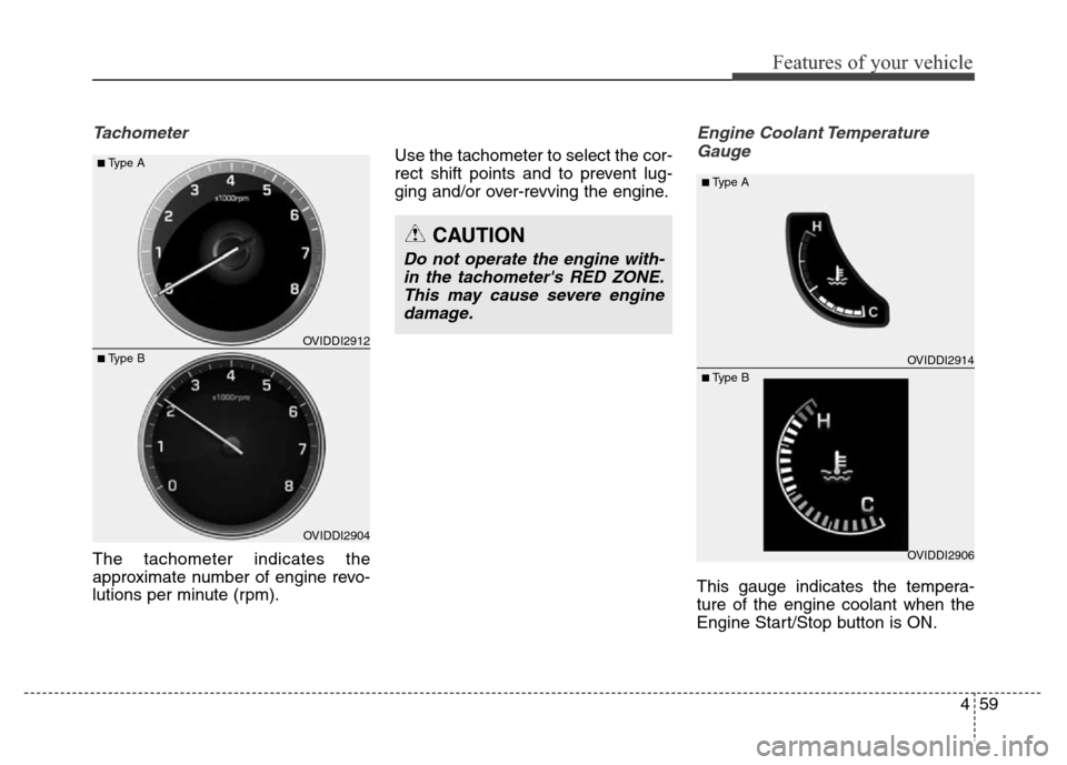 Hyundai Equus 2014  Owners Manual 459
Features of your vehicle
Tachometer
The tachometer indicates the
approximate number of engine revo-
lutions per minute (rpm).Use the tachometer to select the cor-
rect shift points and to prevent 