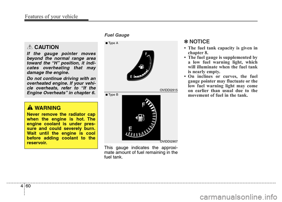 Hyundai Equus 2014  Owners Manual Features of your vehicle
60 4
Fuel Gauge
This gauge indicates the approxi-
mate amount of fuel remaining in the
fuel tank.
✽NOTICE
• The fuel tank capacity is given in
chapter 8.
• The fuel gaug