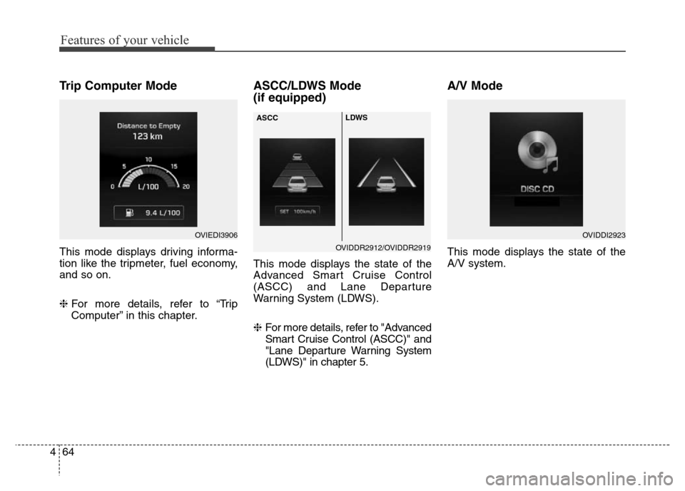 Hyundai Equus 2014  Owners Manual Features of your vehicle
64 4
Trip Computer Mode
This mode displays driving informa-
tion like the tripmeter, fuel economy,
and so on.
❈For more details, refer to “Trip
Computer” in this chapter