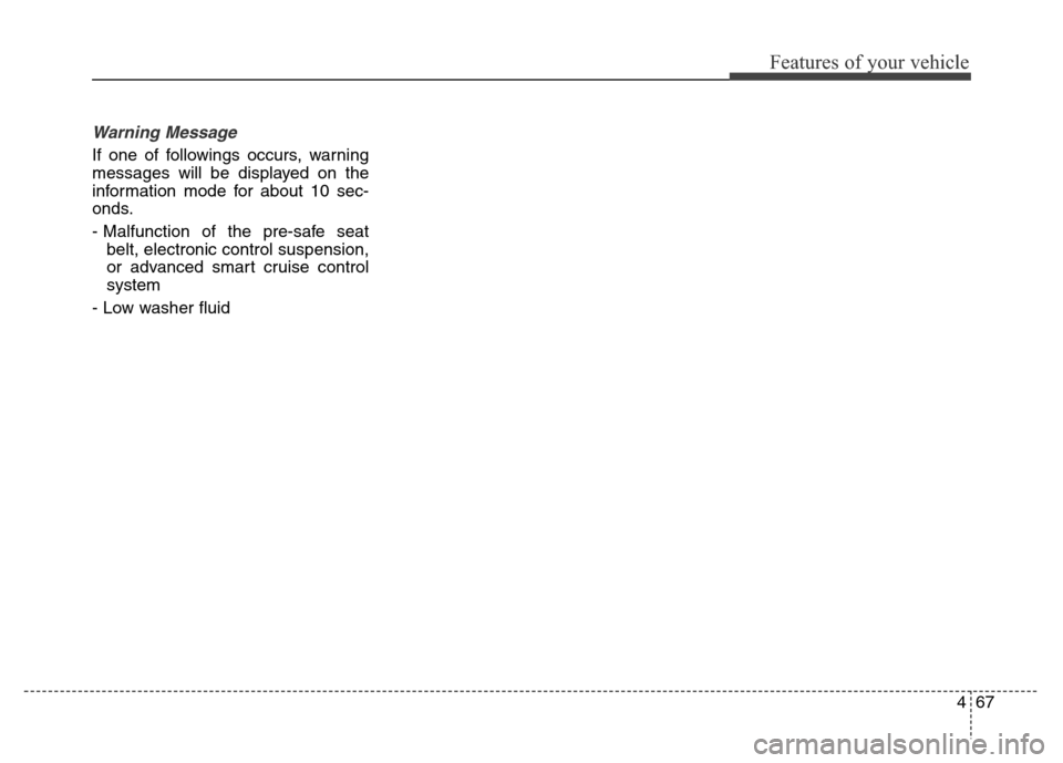 Hyundai Equus 2014  Owners Manual 467
Features of your vehicle
Warning Message
If one of followings occurs, warning
messages will be displayed on the
information mode for about 10 sec-
onds.
- Malfunction of the pre-safe seat
belt, el