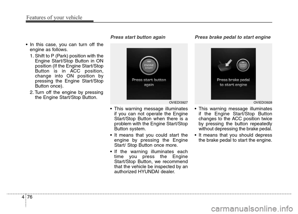 Hyundai Equus 2014  Owners Manual Features of your vehicle
76 4
• In this case, you can turn off the
engine as follows.
1. Shift to P (Park) position with the
Engine Start/Stop Button in ON
position (If the Engine Start/Stop
Button 