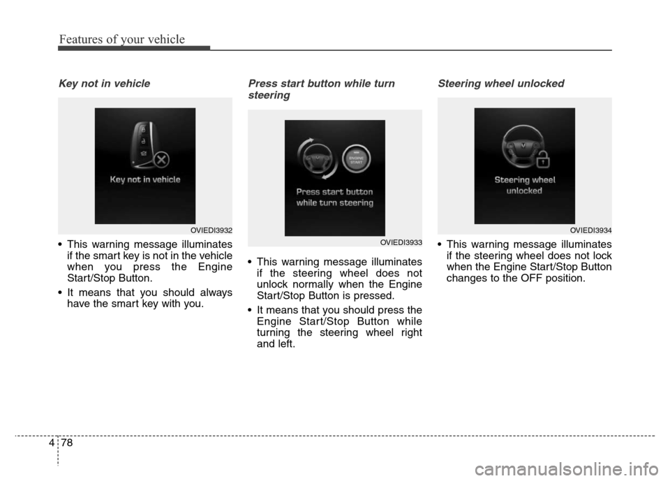 Hyundai Equus 2014  Owners Manual Features of your vehicle
78 4
Key not in vehicle
• This warning message illuminates
if the smart key is not in the vehicle
when you press the Engine
Start/Stop Button.
• It means that you should a