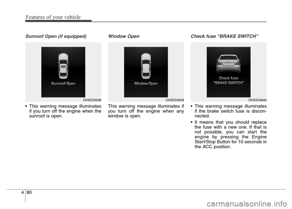 Hyundai Equus 2014  Owners Manual Features of your vehicle
80 4
Sunroof Open (if equipped)
• This warning message illuminates
if you turn off the engine when the
sunroof is open.
Window Open
This warning message illuminates if
you t