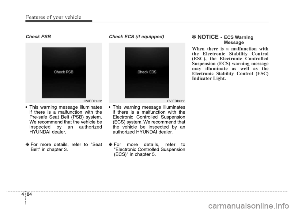 Hyundai Equus 2014  Owners Manual Features of your vehicle
84 4
Check PSB
• This warning message illuminates
if there is a malfunction with the
Pre-safe Seat Belt (PSB) system.
We recommend that the vehicle be
inspected by an author