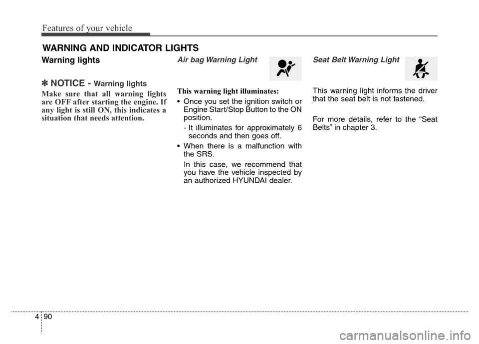 Hyundai Equus 2014  Owners Manual Features of your vehicle
90 4
Warning lights
✽NOTICE - Warning lights
Make sure that all warning lights
are OFF after starting the engine. If
any light is still ON, this indicates a
situation that n