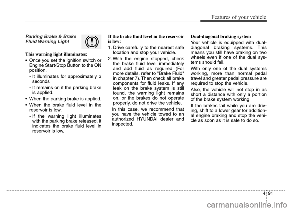 Hyundai Equus 2014 Owners Manual 491
Features of your vehicle
Parking Brake & Brake
Fluid Warning Light
This warning light illuminates:
• Once you set the ignition switch or
Engine Start/Stop Button to the ON
position.
- It illumi Hyundai Equus 2014 Owners Manual 491
Features of your vehicle
Parking Brake & Brake
Fluid Warning Light
This warning light illuminates:
• Once you set the ignition switch or
Engine Start/Stop Button to the ON
position.
- It illumi
